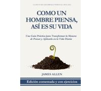 Como un Hombre Piensa, Así es su Vida: Edición Comentada y con Ejercicios: Una Guía Práctica para Transformar la Manera de Pensar y Aplicarla en la ... (Clásicos del Desarrollo Personal Aplicado)