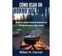 CÓMO USAR UN HORNO HOLANDÉS: Desde la cocina hasta la maestría en la hoguera para cada cocina