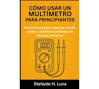 CÓMO USAR UN MULTÍMETRO PARA PRINCIPIANTES: Instrucciones paso a paso para medir, probar y solucionar problemas de circuitos eléctricos