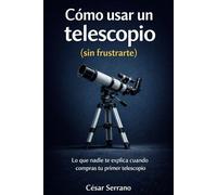 Cómo usar un telescopio (sin frustrarte): Lo que nadie te explica cuando compras tu primer telescopio (Misterios del Cosmos)