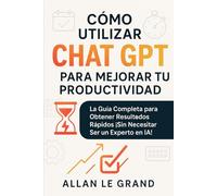 CÓMO UTILIZAR CHAT GPT PARA MEJORAR TU PRODUCTIVIDAD: La Guía Completa para Obtener Resultados Rápidos ¡Sin Necesitar Ser un Experto en IA! (CHATGPT PARA GENIOS)