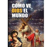 Cómo ve Dios el mundo: Una prueba matemática y filosófica de Dios, el existencialismo cristiano y el destino último de la humanidad