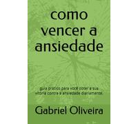 como vencer a ansiedade: guia prático para você obter a sua vitória contra a ansiedade diariamente.