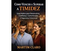 Como Vencer e Superar a Timidez: Guia Prático para Desenvolver Confiança, Comunicação e Segurança Emocional (Autoconfiança e Competências Sociais)