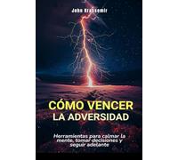 Cómo vencer la adversidad: Herramientas para calmar la mente, tomar decisiones y seguir adelante