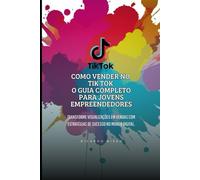 Como Vender no TikTok: O Guia Completo para Jovens Empreendedores: Transforme Visualizações em Vendas com Estratégias de Sucesso no Mundo Digital. (Redes Sociais)
