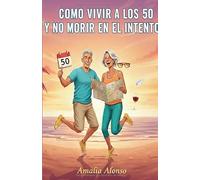 Como vivir a los 50 y no morir en el intento: Manual de supervivencia para no perder la risa (ni las llaves, ni las gafas...)