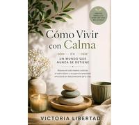 Cómo Vivir con Calma en un Mundo que Nunca se Detiene: Reduce el ruido mental, controla el estrés diario y recupera la serenidad emocional sin desconectarte de tu vida
