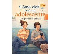 Cómo Vivir con un Adolescente (Sin Perder la Cordura): Una guía para los dos lados de la puerta del dormitorio