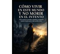Cómo vivir en este mundo y no morir en el intento: Cómo conservar la bondad, la dignidad y la esperanza cuando el mundo parece haber perdido el alma