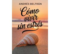 Cómo vivir sin estrés: Conecta contigo y encuentra paz interior en cada momento
