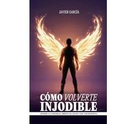 CÓMO VOLVERTE INJODIBLE: Entrena tu conciencia, libérate del dolor y vive con propósito