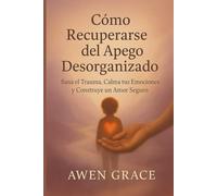 CómoPara recuperarse del apego desorganizado: Sana el trauma, calma tus emocionesns, y construir un amor seguro