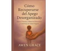 CómoPara recuperarse del apego desorganizado: Sana el trauma, calma tus emocionesns, y construir un amor seguro