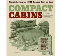 Compact Cabins : Simple Living in 1000 Square Feet or Less; 62 Plans for Camps, Cottages, Lake Houses, and Other Getaways