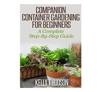 Companion Container Gardening for Beginners: A Complete Step-By-Step Guide
