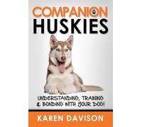 Companion Huskies: Understanding, Training and Bonding with your Dog!: Volume 3 (Positive Dog Training)