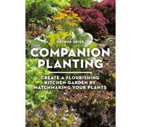Companion Planting : Create a Flourishing Kitchen Garden By Matchmaking Your Plants