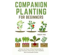 Companion Planting For Beginners: Harness the Power of Plant Partnerships for Bigger Harvests, Fewer Pests, and a Healthier, More Sustainable Garden (Beginner’s Green Thumb Series)