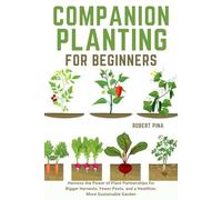 Companion Planting For Beginners: Harness the Power of Plant Partnerships for Bigger Harvests, Fewer Pests, and a Healthier, More Sustainable Garden (Beginner’s Green Thumb Series)