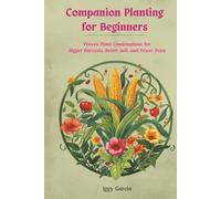Companion Planting for Beginners: Proven Plant Combinations for Bigger Harvest Better Soil and Fewer Pests