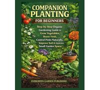 Companion Planting For Beginners: Step-by-Step Organic Gardening Guide to Grow Vegetables, Boost Yield, Control Pests Naturally, Improve Soil & Maximize Small Garden Space.