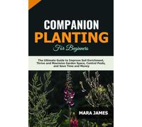 Companion Planting for Beginners: The Ultimate Guide to Improve Soil Enrichment, Thrive and Maximize Garden Space, Control Pests, and Save Time and Money