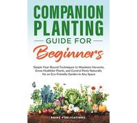 Companion Planting Guide for Beginners: Simple Year-Round Techniques to Maximize Harvests, Grow Healthier Plants, and Control Pests Naturally for an Eco-Friendly Garden in Any Space