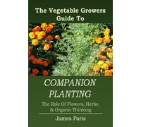 Companion Planting: Large Print. The Vegetable Gardeners Guide To The Role of Flowers, Herbs & Organic Thinking