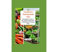 Companion Planting Made Easy: The Beginner’s Guide to Growing Thriving Gardens in Small Spaces and Raised Beds