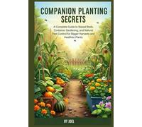 Companion Planting Secrets: A Complete Guide to Raised Beds, Container Gardening, and Natural Pest Control for Bigger Harvests and Healthier Plants