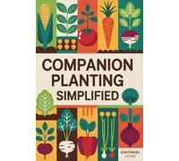 Companion Planting Simplified: Natural Ways to Pair Plants for Maximum Growth, Pest Resistance, and Flavor-Without Chemicals or Complicated Science. Perfect for Small Spaces and First-Time Gardeners.