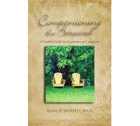 Companioning the Bereaved: A Soulful Guide for Caregivers: A Soulful Guide for Counselors & Caregivers