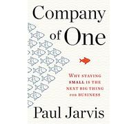 Company of One: Why Staying Small is the Next Big Thing for Business