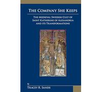 Company She Keeps: The Medieval Swedish Cult of Saint Katherine of Alexandria and Its Transformations: Volume 362 (Medieval and Renaissance Texts and Studies)
