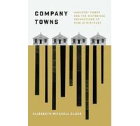 Company Towns: Industry Power and the Historical Foundations of Public Mistrust (Chicago Studies in American Politics)