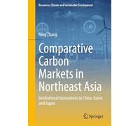 Comparative Carbon Markets in Northeast Asia: Institutional Innovations in China, Korea and Japan (Resources, Climate and Sustainable Development)