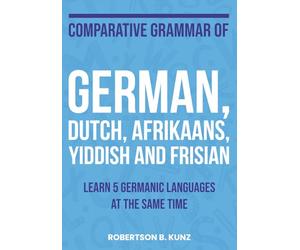 Comparative Grammar of German, Dutch, Afrikaans, Yiddish and Frisian: Learn 5 Germanic Languages at the Same Time (Grammars of Language Families)
