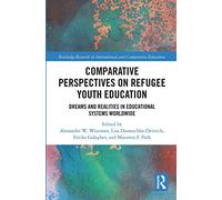 Comparative Perspectives on Refugee Youth Education: Dreams and Realities in Educational Systems Worldwide (Routledge Research in International and Comparative Education)