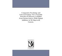 Comparative psychology and universal analogy. Vol. I. Vegetable portraits of character, compiled from various sources, with original additions. By M. Edgeworth Lazarus.: 1