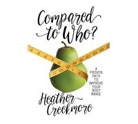 Compared to Who?: A Proven Path to Improve Your Body Image