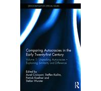 Comparing autocracies in the early Twenty-first Century: Volume 1: Unpacking Autocracies - Explaining Similarity and Difference (Democratization Special Issues)