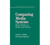 Comparing Media Systems: Three Models of Media and Politics (Communication, Society and Politics)