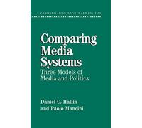Comparing Media Systems: Three Models of Media and Politics (Communication, Society and Politics)