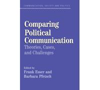 Comparing Political Communication: Theories, Cases, and Challenges (Communication, Society and Politics)