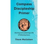 Compass Discipleship Primer: Starting and sustaining a life of following Jesus