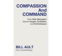 COMPASSION And COMMAND: How New Managers Master People, Problems, and Performance