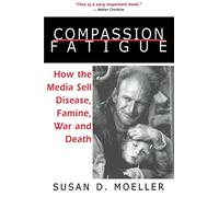 Compassion Fatigue: How the Media Sell Disease, Famine, War and Death