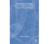 Compassion Fatigue: How the Media Sell Disease, Famine, War and Death