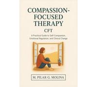 Compassion-Focused Therapy. CFT: A Practical Guide to Self-Compassion, Emotional Regulation, and Clinical Change (Psychotherapy Manual)